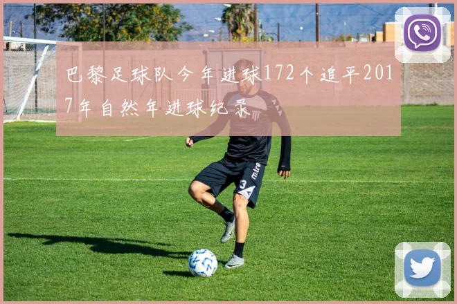 巴黎足球队今年进球172个追平2017年自然年进球纪录