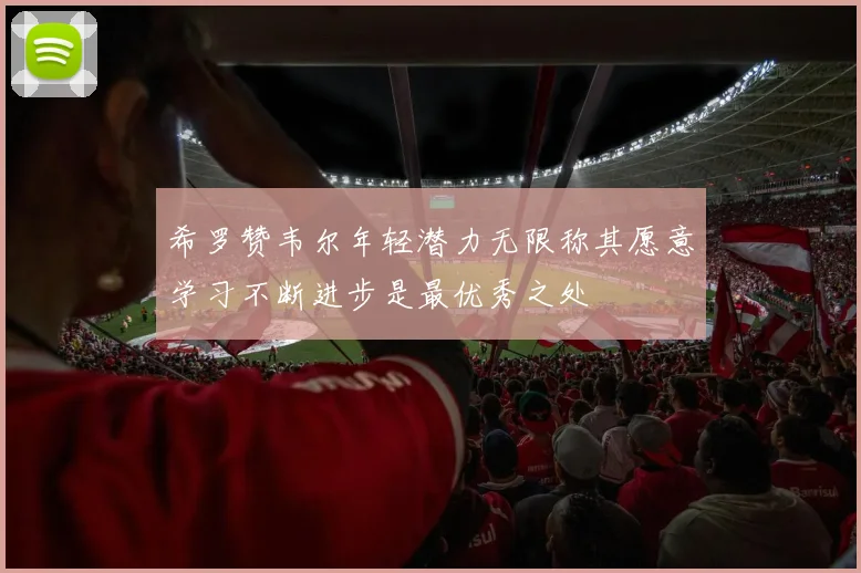 希罗赞韦尔年轻潜力无限称其愿意学习不断进步是最优秀之处