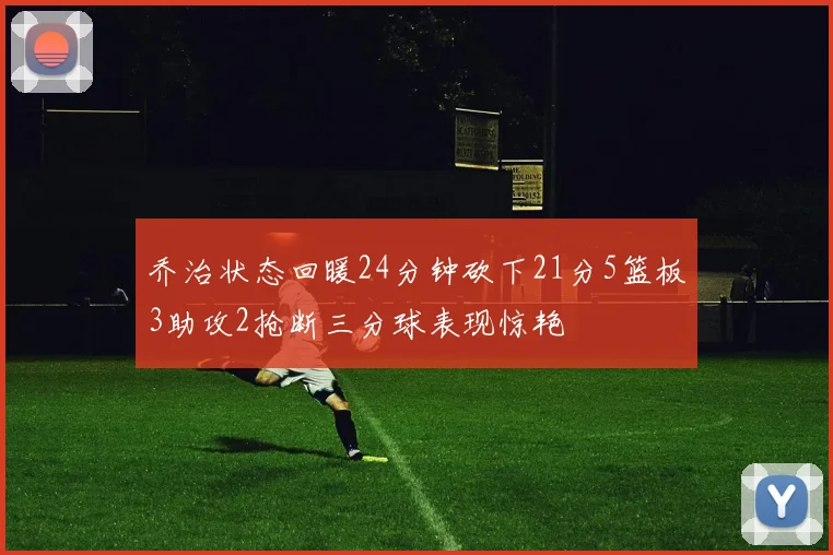 乔治状态回暖24分钟砍下21分5篮板3助攻2抢断三分球表现惊艳