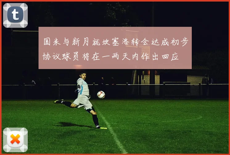 国米与新月就坎塞洛转会达成初步协议球员将在一两天内作出回应