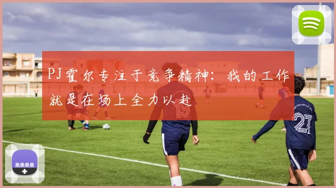 PJ霍尔专注于竞争精神：我的工作就是在场上全力以赴