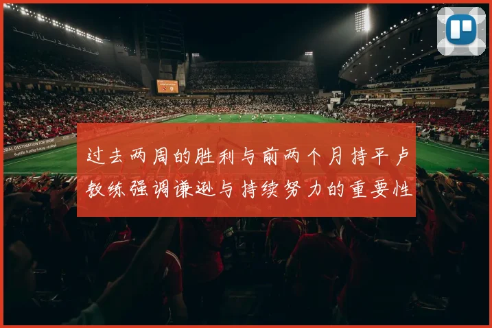 过去两周的胜利与前两个月持平卢教练强调谦逊与持续努力的重要性