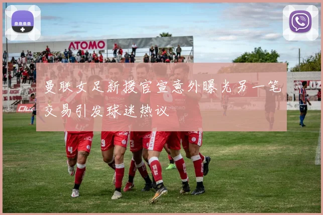 曼联女足新援官宣意外曝光另一笔交易引发球迷热议