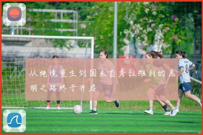 从绝境重生到国米首秀拉维利的光明之路终于开启