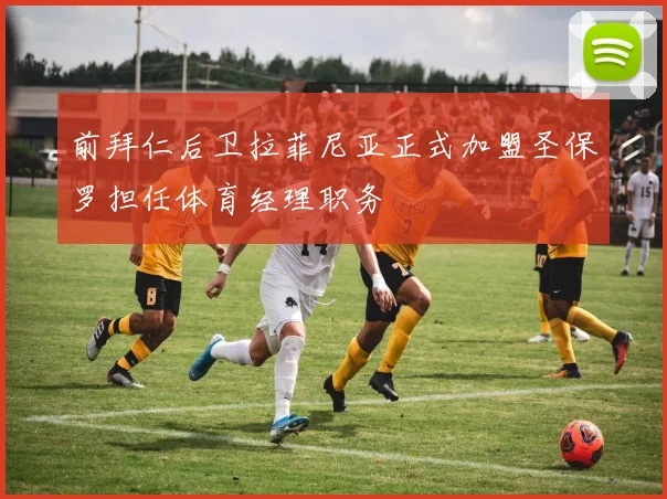前拜仁后卫拉菲尼亚正式加盟圣保罗担任体育经理职务