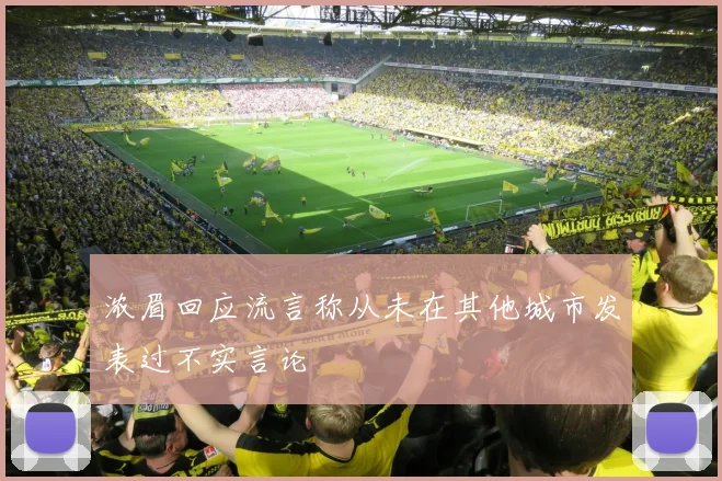 浓眉回应流言称从未在其他城市发表过不实言论