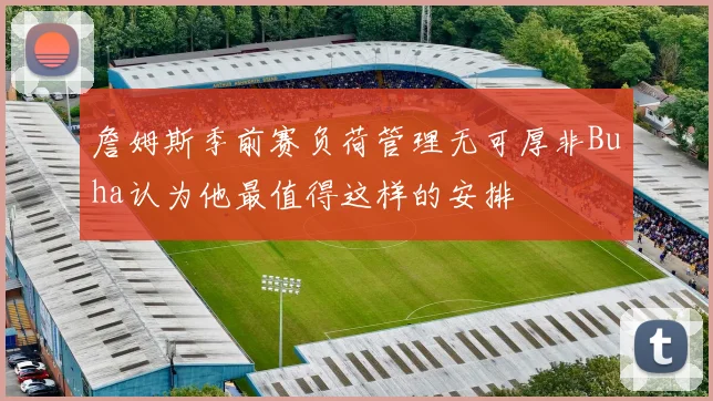 詹姆斯季前赛负荷管理无可厚非Buha认为他最值得这样的安排