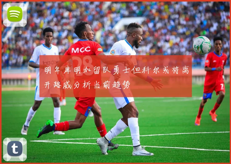 明年库明加留队勇士但科尔或将离开路威分析当前趋势