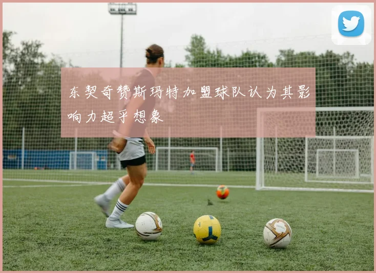 东契奇赞斯玛特加盟球队认为其影响力超乎想象