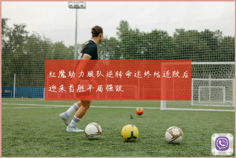 红魔助力狼队逆转命运终结连败后迎来首胜平局强敌