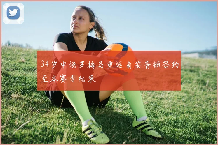 34岁中场罗梅乌重返南安普顿签约至本赛季结束