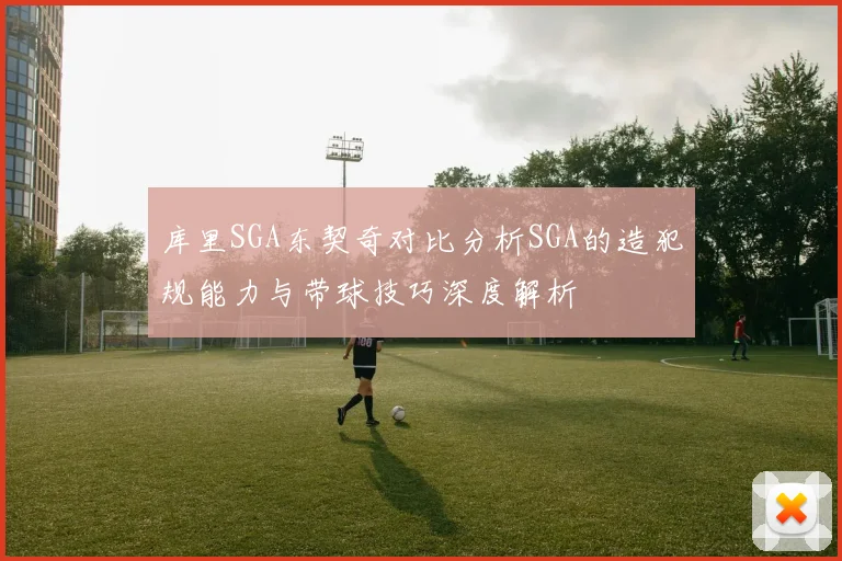 库里SGA东契奇对比分析SGA的造犯规能力与带球技巧深度解析