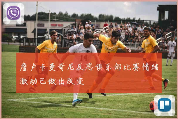 詹卢卡曼奇尼反思俱乐部比赛情绪激动已做出改变