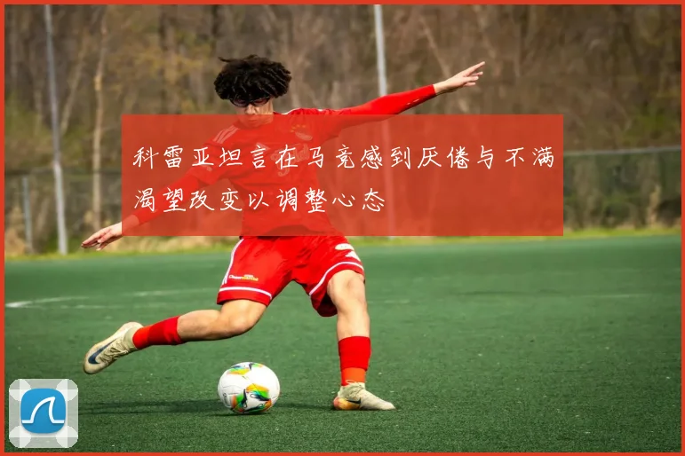 科雷亚坦言在马竞感到厌倦与不满渴望改变以调整心态