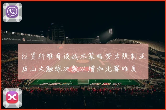 拉贾科维奇谈战术策略努力限制亚历山大触球次数以增加比赛难度