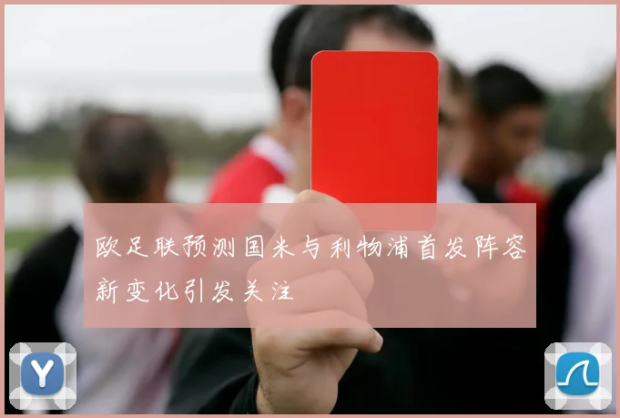 欧足联预测国米与利物浦首发阵容新变化引发关注