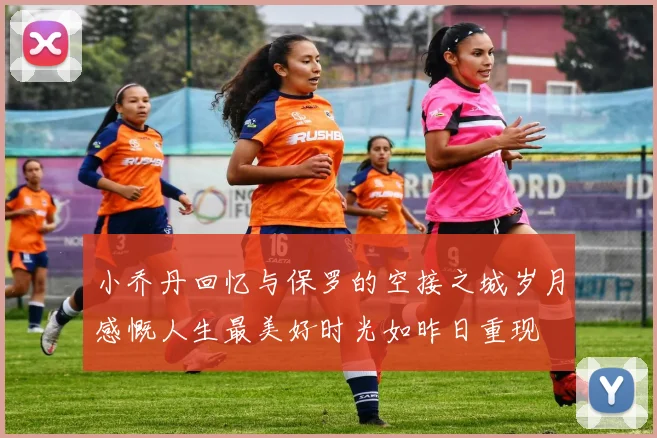 小乔丹回忆与保罗的空接之城岁月感慨人生最美好时光如昨日重现